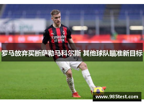 罗马放弃买断萨勒马科尔斯 其他球队瞄准新目标