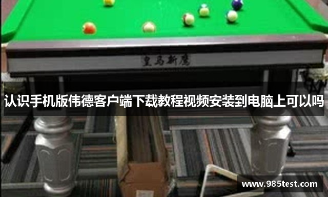 认识手机版伟德客户端下载教程视频安装到电脑上可以吗